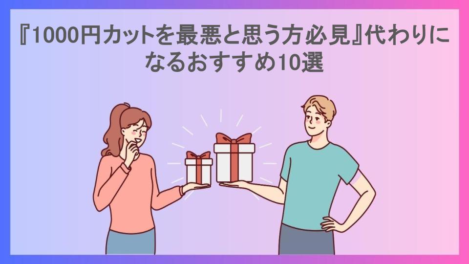 『1000円カットを最悪と思う方必見』代わりになるおすすめ10選